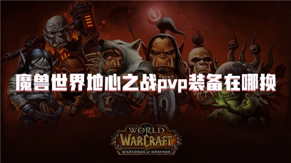 魔兽世界地心之战pvp装备在哪换