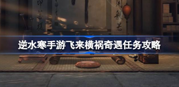 逆水寒手游飞来横祸怎么做-逆水寒手游飞来横祸奇遇攻略介绍